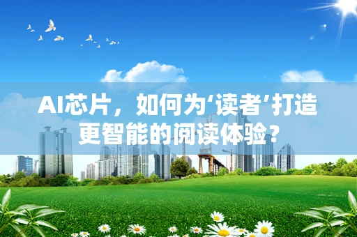 AI芯片，如何为‘读者’打造更智能的阅读体验？