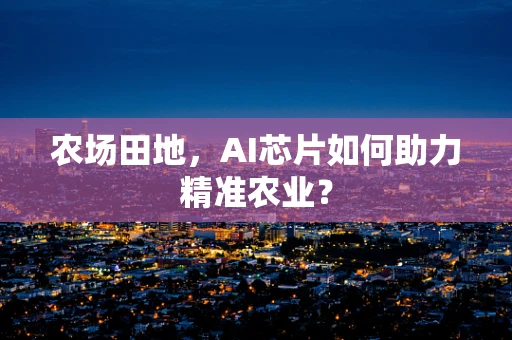 农场田地，AI芯片如何助力精准农业？