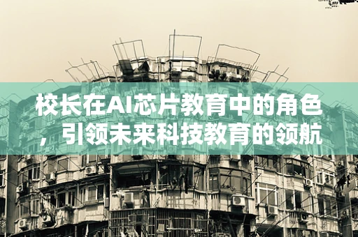 校长在AI芯片教育中的角色，引领未来科技教育的领航员？