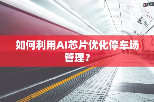 如何利用AI芯片优化停车场管理？