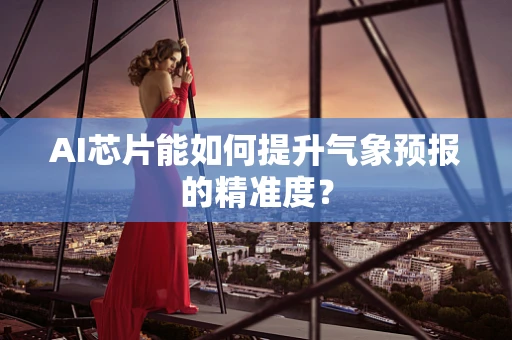AI芯片能如何提升气象预报的精准度？