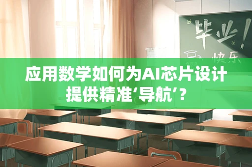 应用数学如何为AI芯片设计提供精准‘导航’？