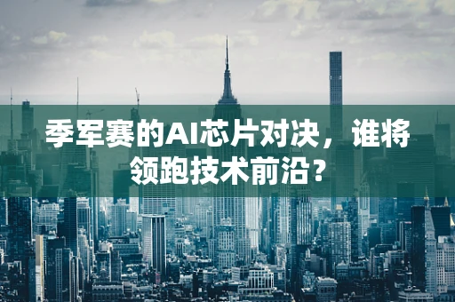 季军赛的AI芯片对决，谁将领跑技术前沿？