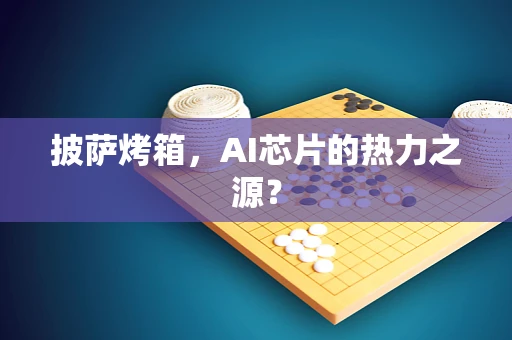 披萨烤箱，AI芯片的热力之源？