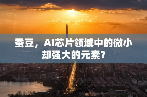 蚕豆，AI芯片领域中的微小却强大的元素？