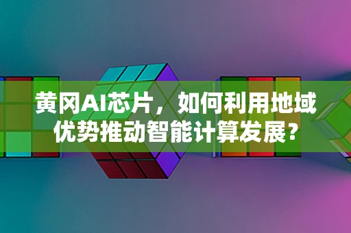 黄冈AI芯片，如何利用地域优势推动智能计算发展？