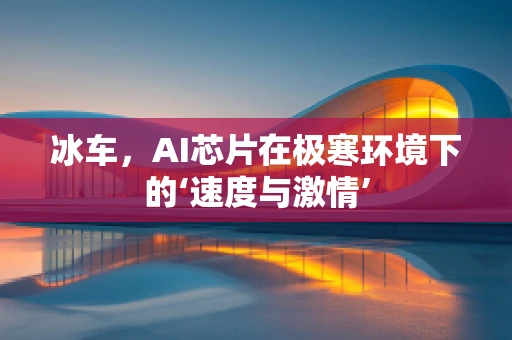 冰车，AI芯片在极寒环境下的‘速度与激情’