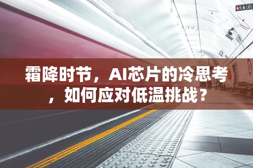 霜降时节，AI芯片的冷思考，如何应对低温挑战？