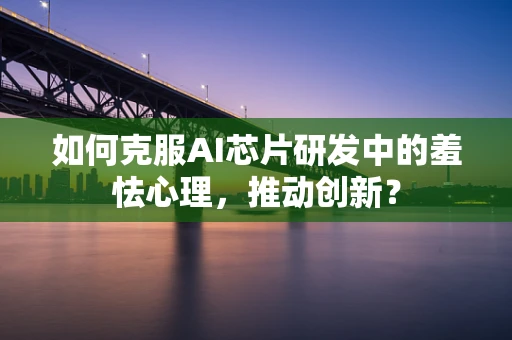 如何克服AI芯片研发中的羞怯心理，推动创新？