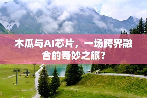 木瓜与AI芯片，一场跨界融合的奇妙之旅？