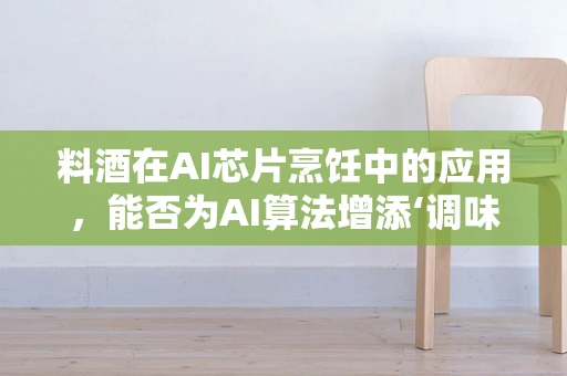 料酒在AI芯片烹饪中的应用，能否为AI算法增添‘调味’？