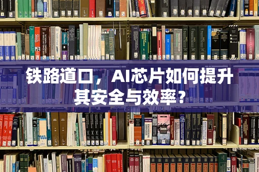 铁路道口，AI芯片如何提升其安全与效率？