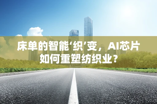 床单的智能‘织’变，AI芯片如何重塑纺织业？