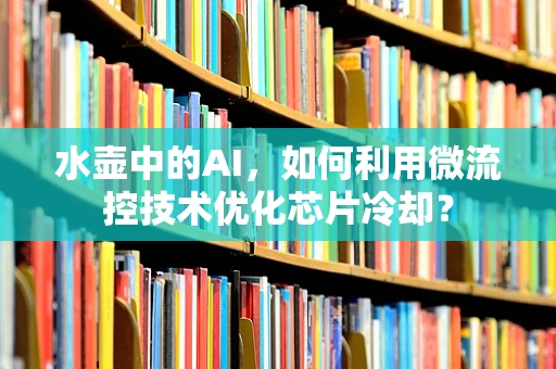 水壶中的AI，如何利用微流控技术优化芯片冷却？
