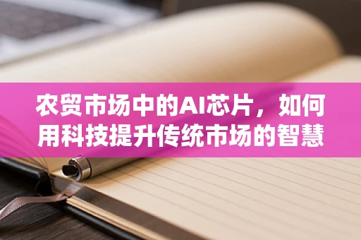 农贸市场中的AI芯片，如何用科技提升传统市场的智慧化？