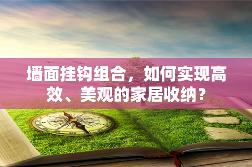 墙面挂钩组合，如何实现高效、美观的家居收纳？
