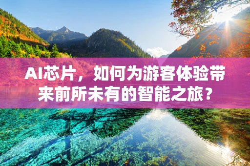 AI芯片，如何为游客体验带来前所未有的智能之旅？