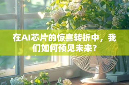 在AI芯片的惊喜转折中，我们如何预见未来？