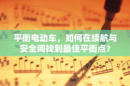 平衡电动车，如何在续航与安全间找到最佳平衡点？