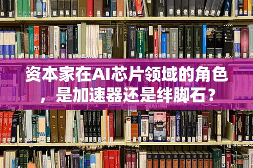 资本家在AI芯片领域的角色，是加速器还是绊脚石？