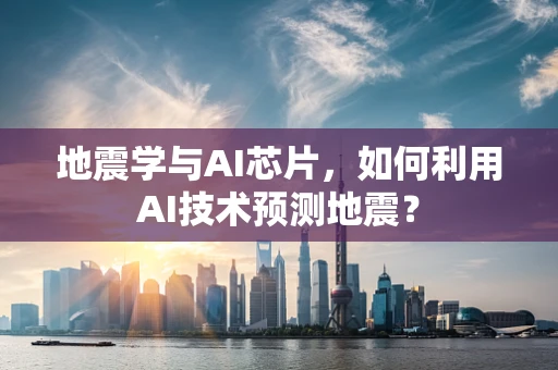 地震学与AI芯片，如何利用AI技术预测地震？