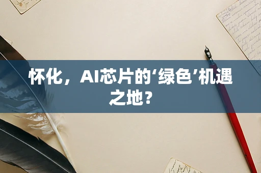 怀化，AI芯片的‘绿色’机遇之地？