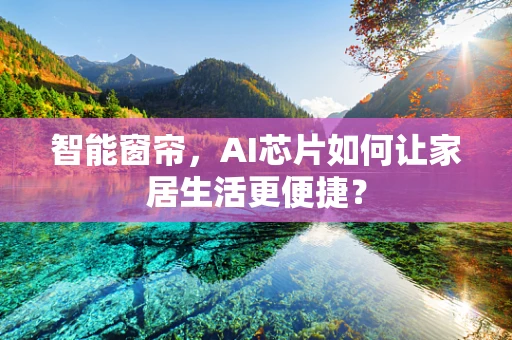智能窗帘，AI芯片如何让家居生活更便捷？
