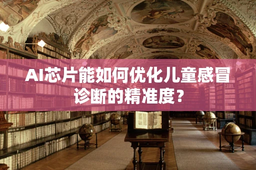 AI芯片能如何优化儿童感冒诊断的精准度？