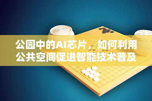 公园中的AI芯片，如何利用公共空间促进智能技术普及？
