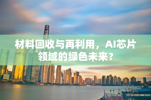 材料回收与再利用，AI芯片领域的绿色未来？