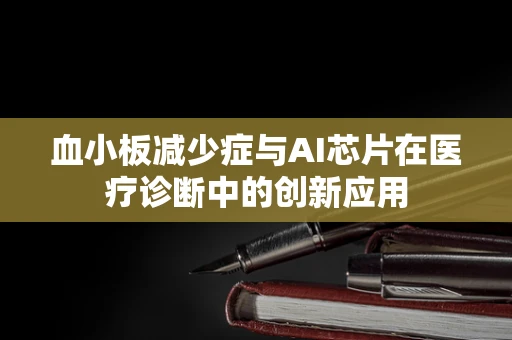 血小板减少症与AI芯片在医疗诊断中的创新应用