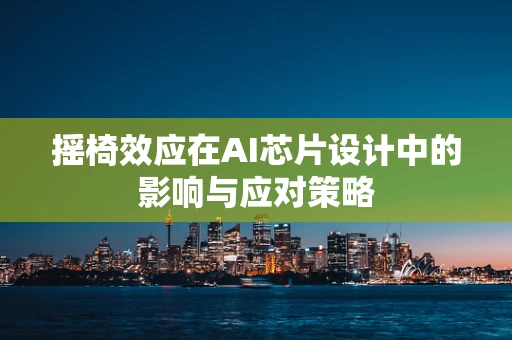 摇椅效应在AI芯片设计中的影响与应对策略