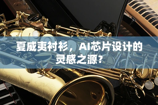 夏威夷衬衫，AI芯片设计的灵感之源？