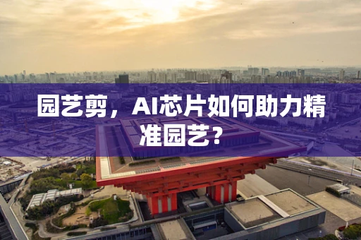园艺剪，AI芯片如何助力精准园艺？