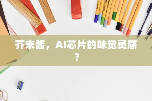 芥末酱，AI芯片的味觉灵感？