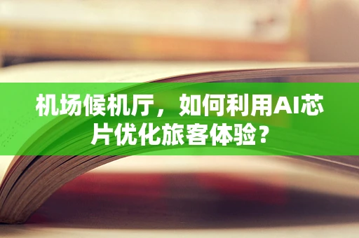 机场候机厅，如何利用AI芯片优化旅客体验？
