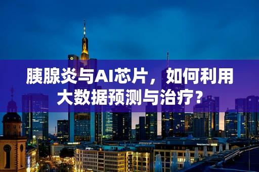 胰腺炎与AI芯片，如何利用大数据预测与治疗？