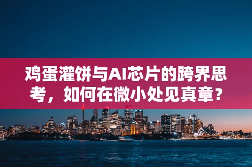 鸡蛋灌饼与AI芯片的跨界思考，如何在微小处见真章？