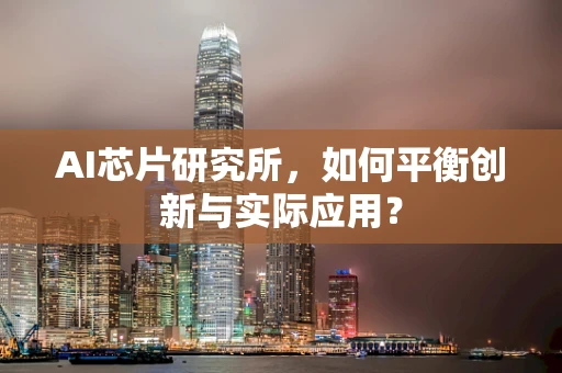 AI芯片研究所，如何平衡创新与实际应用？