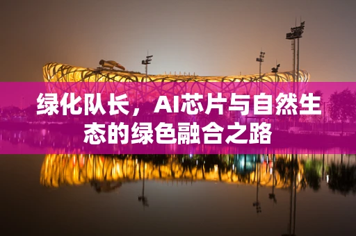 绿化队长，AI芯片与自然生态的绿色融合之路