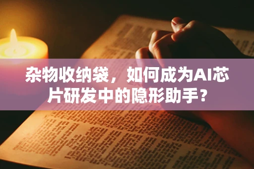 杂物收纳袋，如何成为AI芯片研发中的隐形助手？