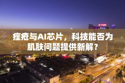 痤疮与AI芯片，科技能否为肌肤问题提供新解？