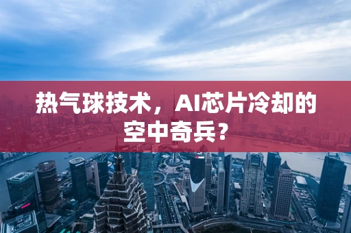 热气球技术，AI芯片冷却的空中奇兵？