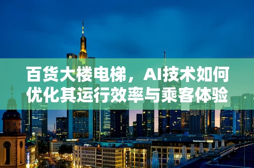 百货大楼电梯，AI技术如何优化其运行效率与乘客体验？