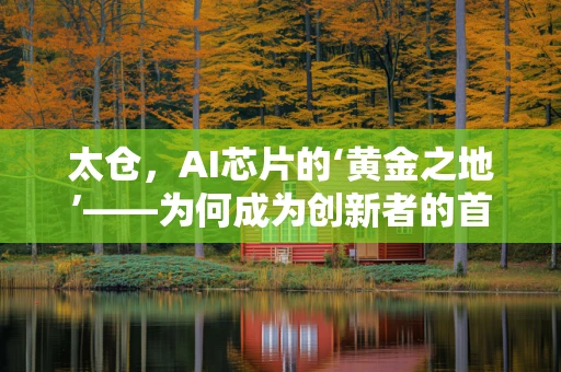 太仓，AI芯片的‘黄金之地’——为何成为创新者的首选？