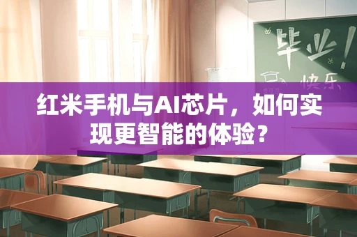 红米手机与AI芯片，如何实现更智能的体验？