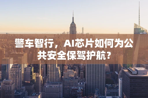 警车智行，AI芯片如何为公共安全保驾护航？