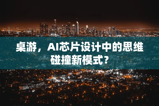 桌游，AI芯片设计中的思维碰撞新模式？