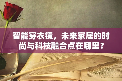智能穿衣镜，未来家居的时尚与科技融合点在哪里？