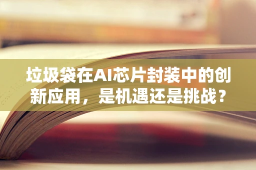 垃圾袋在AI芯片封装中的创新应用，是机遇还是挑战？